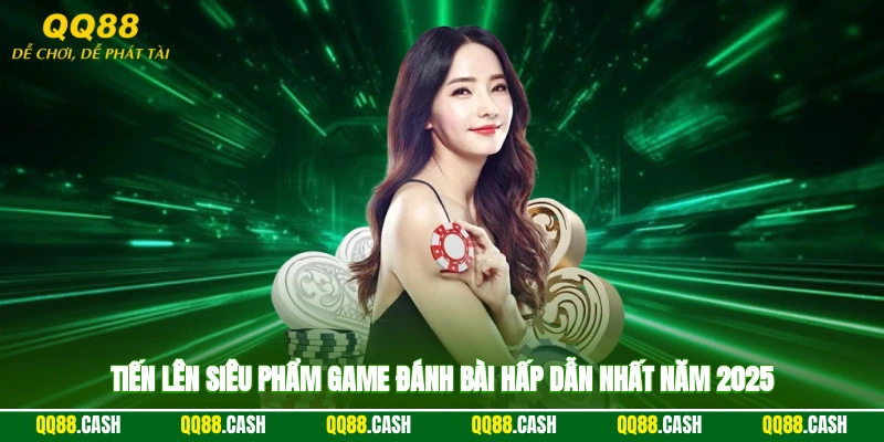 Tiến Lên - Siêu Phẩm Game Đánh Bài Hấp Dẫn Nhất Năm 2025