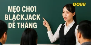 QQ88 chia sẻ mẹo chơi blackjack dễ thắng